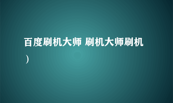 百度刷机大师 刷机大师刷机）