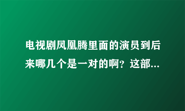 电视剧凤凰腾里面的演员到后来哪几个是一对的啊？这部电视剧大概是讲什么的啊？