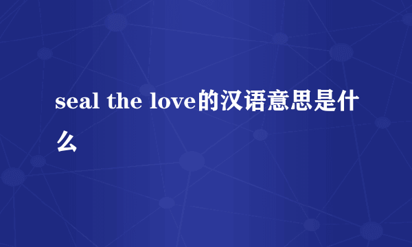 seal the love的汉语意思是什么