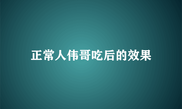 正常人伟哥吃后的效果