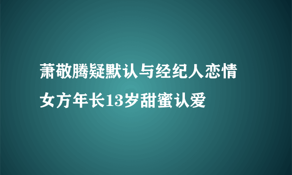 萧敬腾疑默认与经纪人恋情 女方年长13岁甜蜜认爱