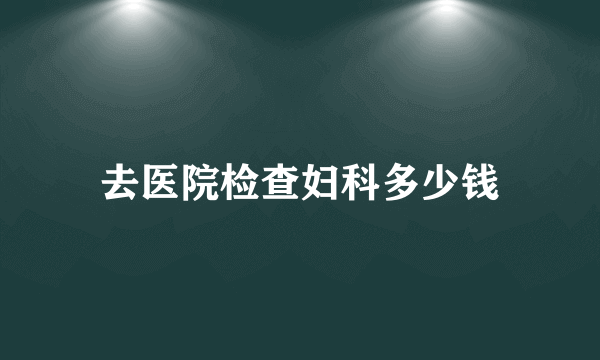 去医院检查妇科多少钱