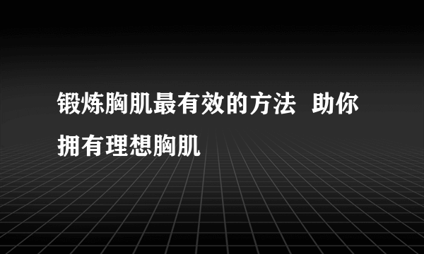 锻炼胸肌最有效的方法  助你拥有理想胸肌