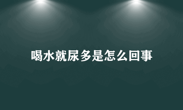 喝水就尿多是怎么回事