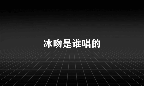 冰吻是谁唱的