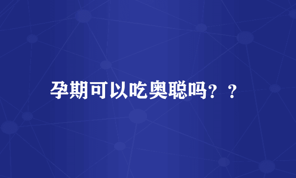 孕期可以吃奥聪吗？？