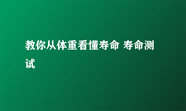 教你从体重看懂寿命 寿命测试