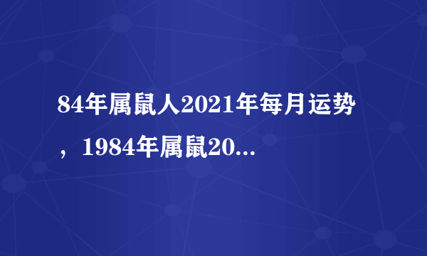 84年属鼠人2021年每月运势，1984年属鼠2021年运势及运程