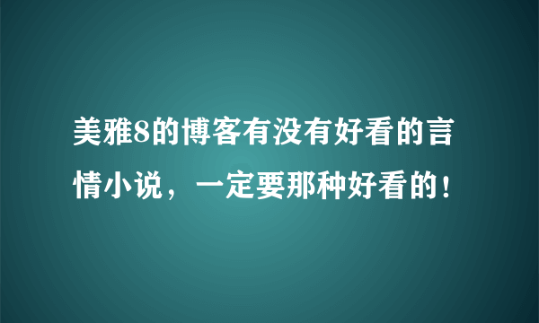 美雅8的博客有没有好看的言情小说，一定要那种好看的！