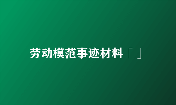 劳动模范事迹材料「」