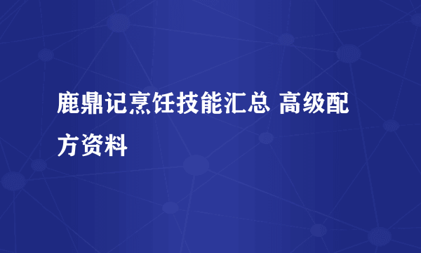 鹿鼎记烹饪技能汇总 高级配方资料