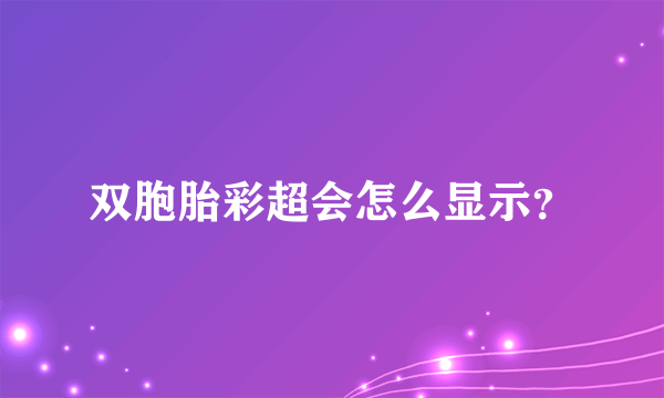 双胞胎彩超会怎么显示？