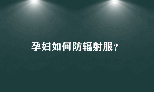 孕妇如何防辐射服？