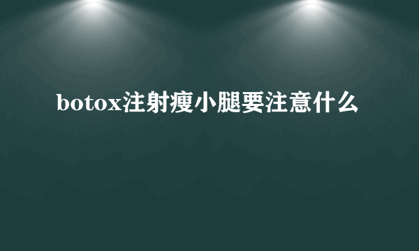 botox注射瘦小腿要注意什么