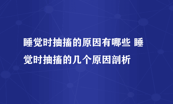 睡觉时抽搐的原因有哪些 睡觉时抽搐的几个原因剖析