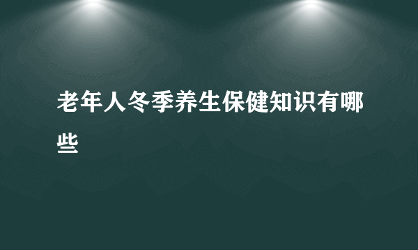 老年人冬季养生保健知识有哪些