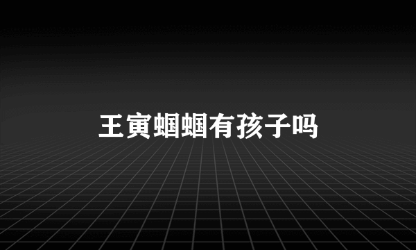 王寅蝈蝈有孩子吗