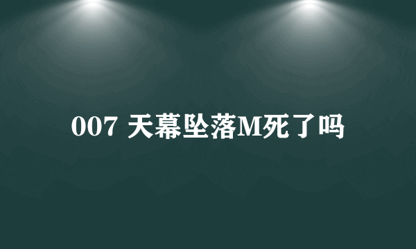 007 天幕坠落M死了吗