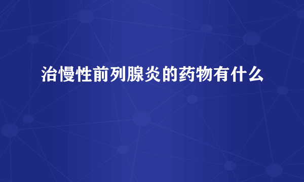 治慢性前列腺炎的药物有什么