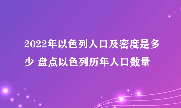 2022年以色列人口及密度是多少 盘点以色列历年人口数量