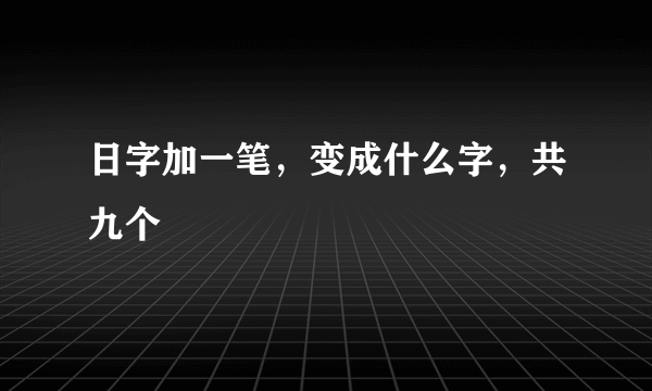 日字加一笔，变成什么字，共九个