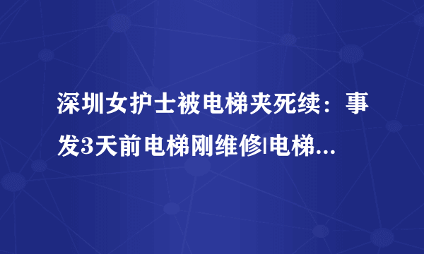 深圳女护士被电梯夹死续：事发3天前电梯刚维修|电梯|电梯事故|电梯夹死人_知性新闻