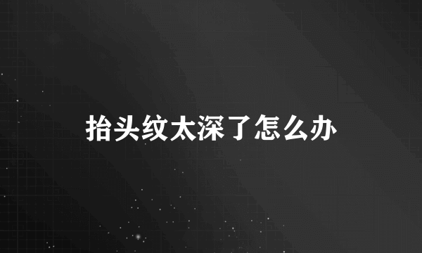 抬头纹太深了怎么办