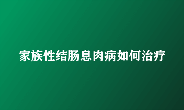 家族性结肠息肉病如何治疗