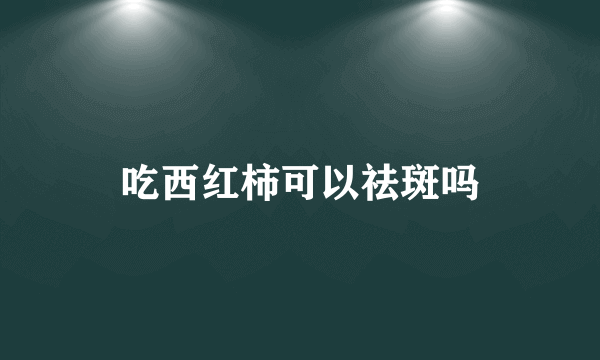 吃西红柿可以祛斑吗