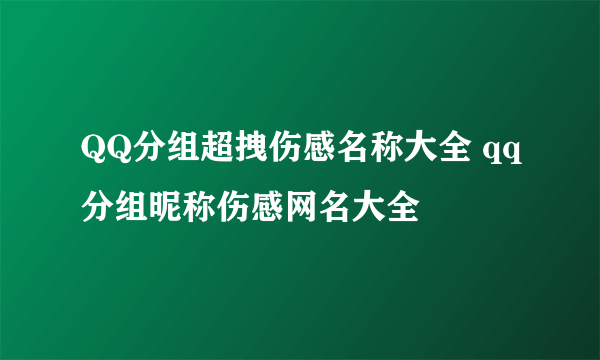 QQ分组超拽伤感名称大全 qq分组昵称伤感网名大全