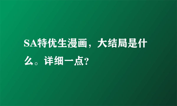 SA特优生漫画，大结局是什么。详细一点？