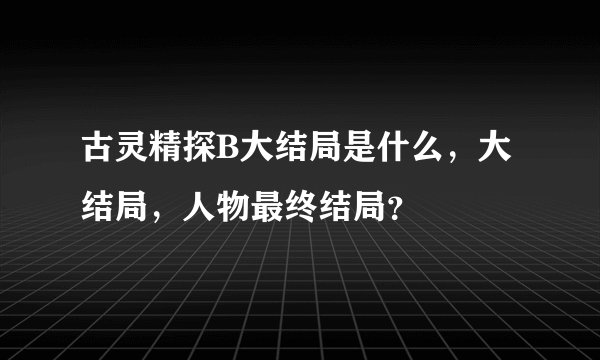 古灵精探B大结局是什么，大结局，人物最终结局？