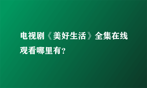 电视剧《美好生活》全集在线观看哪里有？