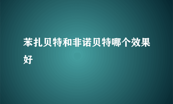 苯扎贝特和非诺贝特哪个效果好