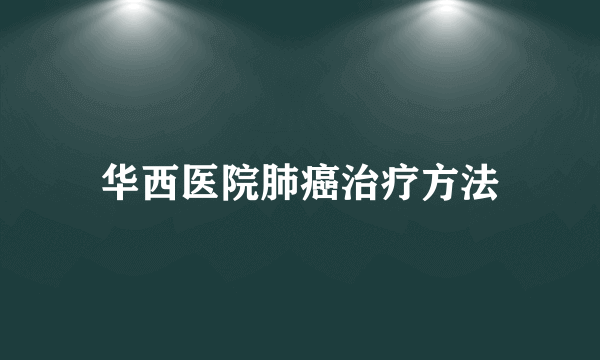 华西医院肺癌治疗方法