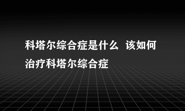 科塔尔综合症是什么  该如何治疗科塔尔综合症