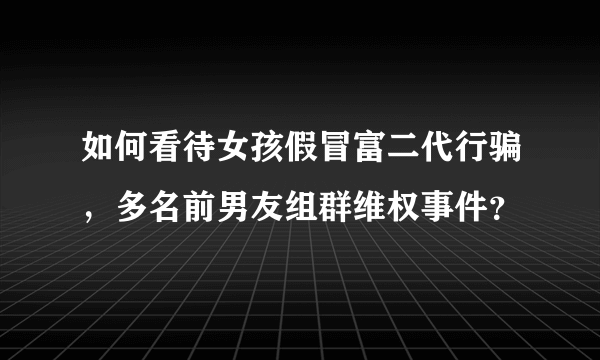 如何看待女孩假冒富二代行骗，多名前男友组群维权事件？