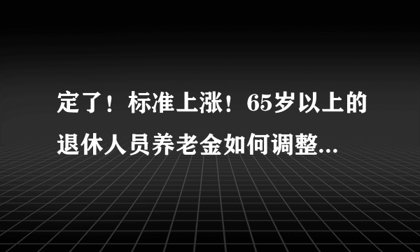 定了！标准上涨！65岁以上的退休人员养老金如何调整？有额外补贴，涨得多吗？