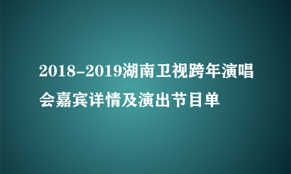 2018-2019湖南卫视跨年演唱会嘉宾详情及演出节目单