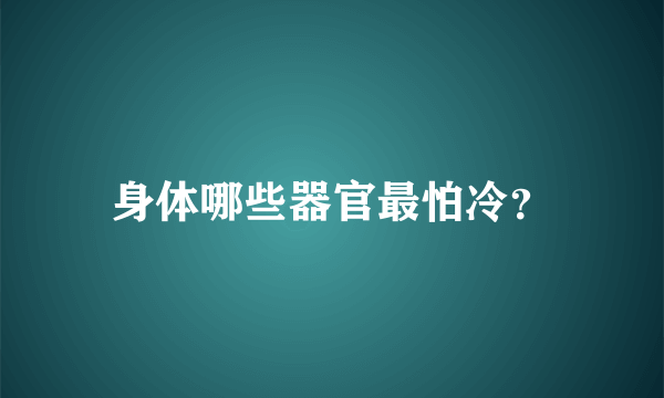 身体哪些器官最怕冷？