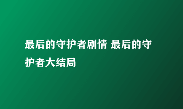 最后的守护者剧情 最后的守护者大结局