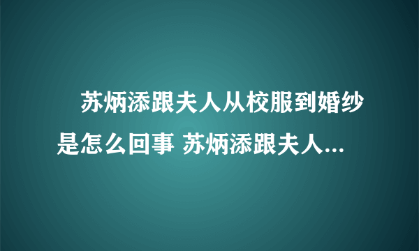 ​苏炳添跟夫人从校服到婚纱是怎么回事 苏炳添跟夫人从校服到婚纱具体情况