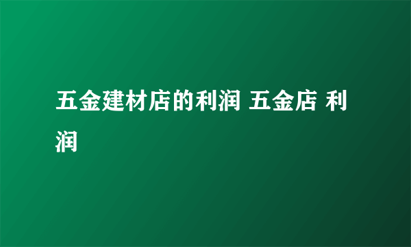 五金建材店的利润 五金店 利润