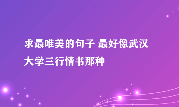 求最唯美的句子 最好像武汉大学三行情书那种