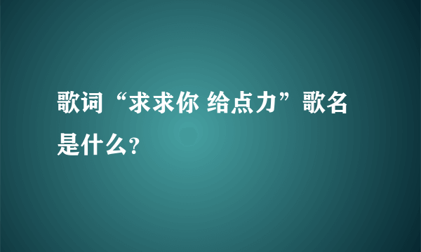 歌词“求求你 给点力”歌名是什么？