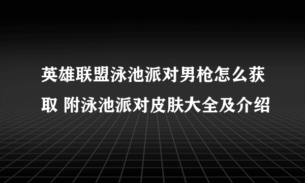 英雄联盟泳池派对男枪怎么获取 附泳池派对皮肤大全及介绍