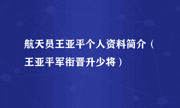 航天员王亚平个人资料简介（王亚平军衔晋升少将）