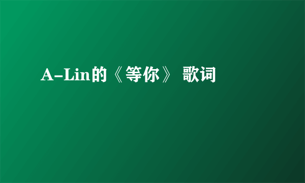 A-Lin的《等你》 歌词