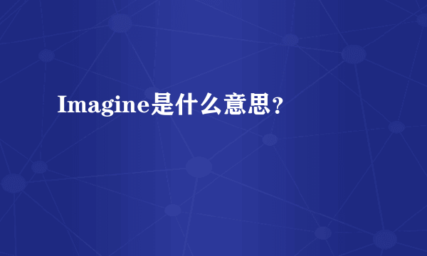 Imagine是什么意思？