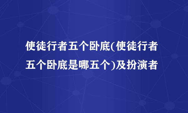 使徒行者五个卧底(使徒行者五个卧底是哪五个)及扮演者